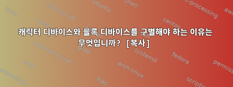 캐릭터 디바이스와 블록 디바이스를 구별해야 하는 이유는 무엇입니까? [복사]