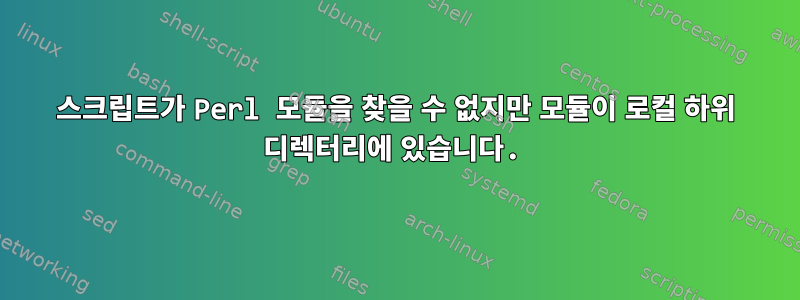 스크립트가 Perl 모듈을 찾을 수 없지만 모듈이 로컬 하위 디렉터리에 있습니다.