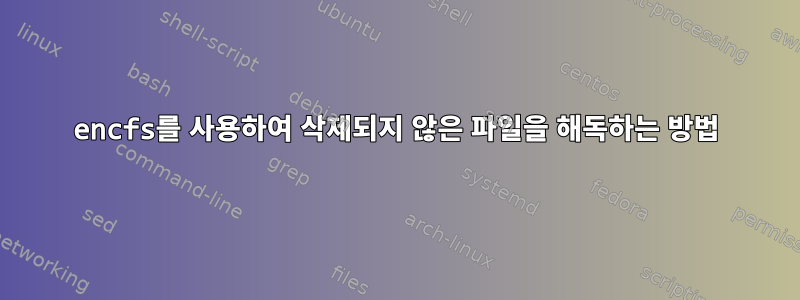 encfs를 사용하여 삭제되지 않은 파일을 해독하는 방법