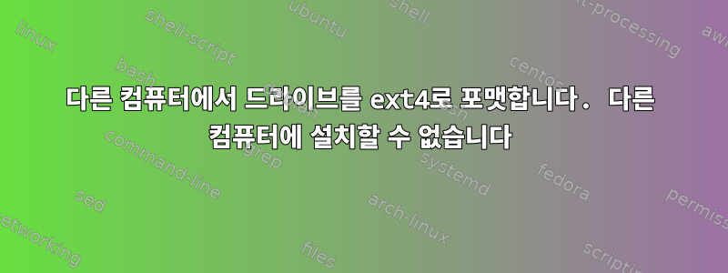 다른 컴퓨터에서 드라이브를 ext4로 포맷합니다. 다른 컴퓨터에 설치할 수 없습니다