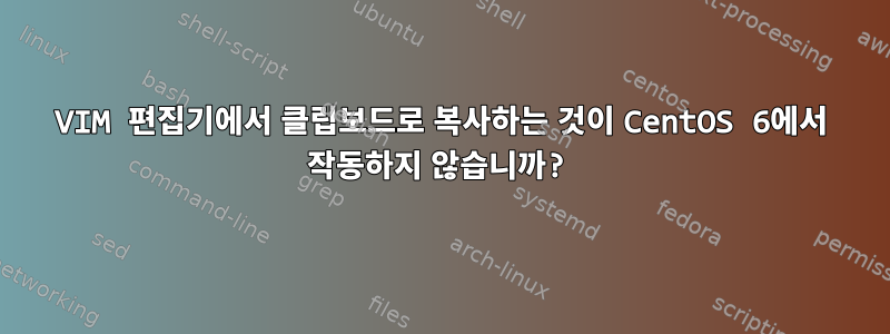 VIM 편집기에서 클립보드로 복사하는 것이 CentOS 6에서 작동하지 않습니까?