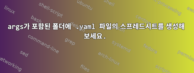 args가 포함된 폴더에 .yaml 파일의 스프레드시트를 생성해 보세요.