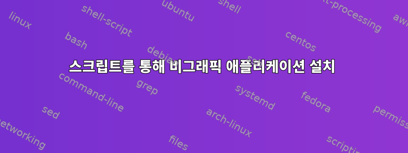 스크립트를 통해 비그래픽 애플리케이션 설치