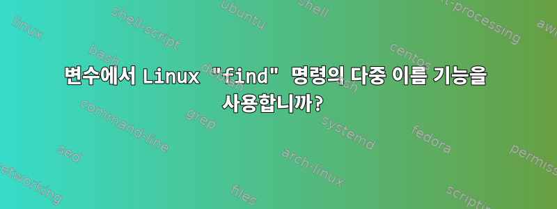 변수에서 Linux "find" 명령의 다중 이름 기능을 사용합니까?