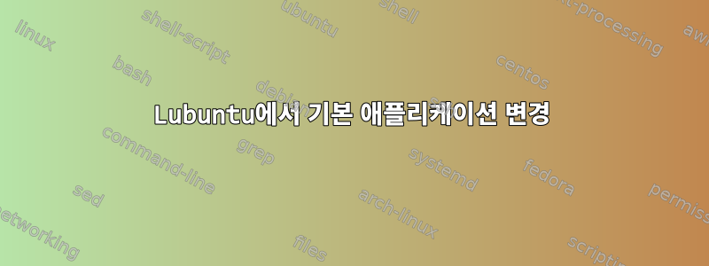 Lubuntu에서 기본 애플리케이션 변경