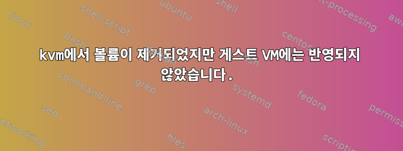 kvm에서 볼륨이 제거되었지만 게스트 VM에는 반영되지 않았습니다.