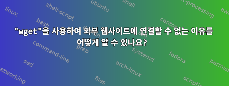 "wget"을 사용하여 외부 웹사이트에 연결할 수 없는 이유를 어떻게 알 수 있나요?