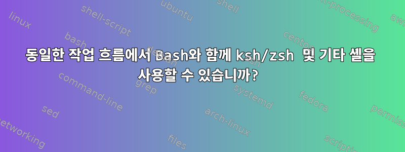 동일한 작업 흐름에서 Bash와 함께 ksh/zsh 및 기타 셸을 사용할 수 있습니까?