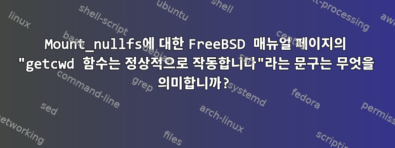 Mount_nullfs에 대한 FreeBSD 매뉴얼 페이지의 "getcwd 함수는 정상적으로 작동합니다"라는 문구는 무엇을 의미합니까?