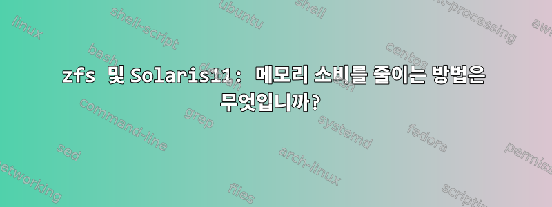 zfs 및 Solaris11: 메모리 소비를 줄이는 방법은 무엇입니까?