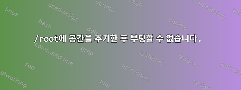 /root에 공간을 추가한 후 부팅할 수 없습니다.