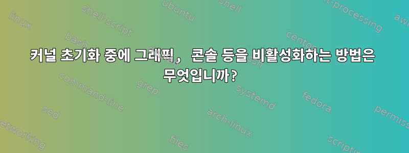 커널 초기화 중에 그래픽, 콘솔 등을 비활성화하는 방법은 무엇입니까?