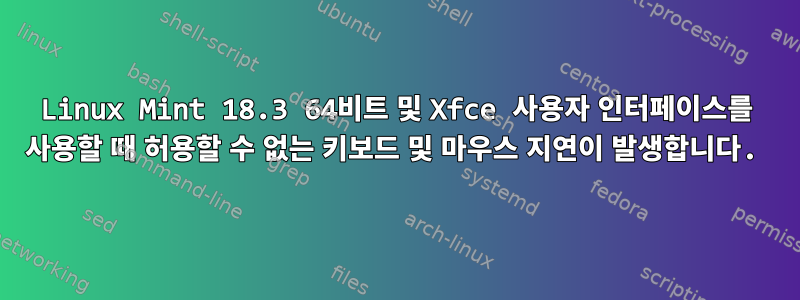 Linux Mint 18.3 64비트 및 Xfce 사용자 인터페이스를 사용할 때 허용할 수 없는 키보드 및 마우스 지연이 발생합니다.