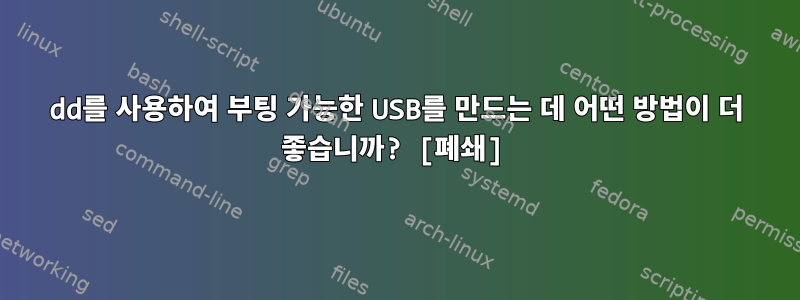 dd를 사용하여 부팅 가능한 USB를 만드는 데 어떤 방법이 더 좋습니까? [폐쇄]