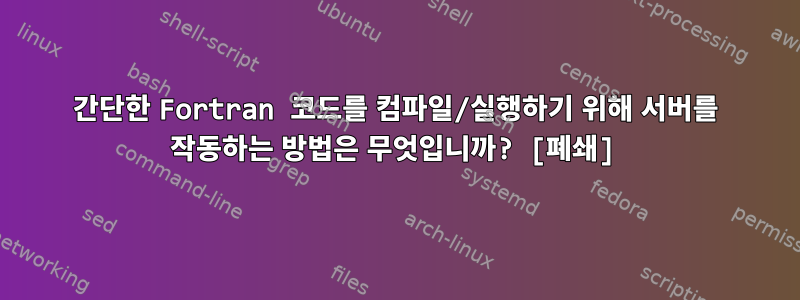 간단한 Fortran 코드를 컴파일/실행하기 위해 서버를 작동하는 방법은 무엇입니까? [폐쇄]