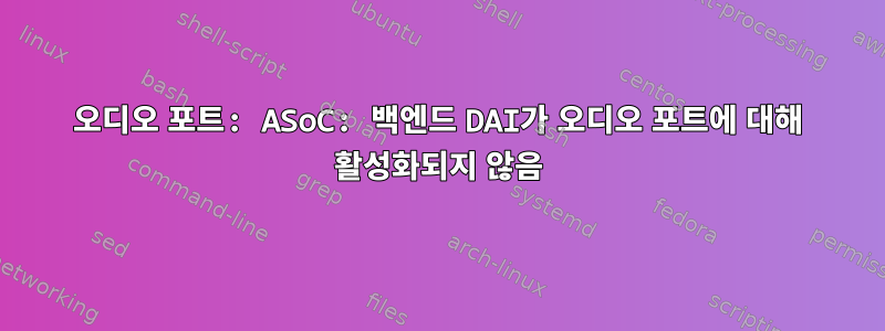 오디오 포트: ASoC: 백엔드 DAI가 오디오 포트에 대해 활성화되지 않음