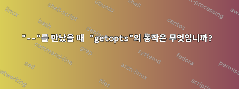 "--"를 만났을 때 "getopts"의 동작은 무엇입니까?