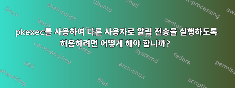 pkexec를 사용하여 다른 사용자로 알림 전송을 실행하도록 허용하려면 어떻게 해야 합니까?