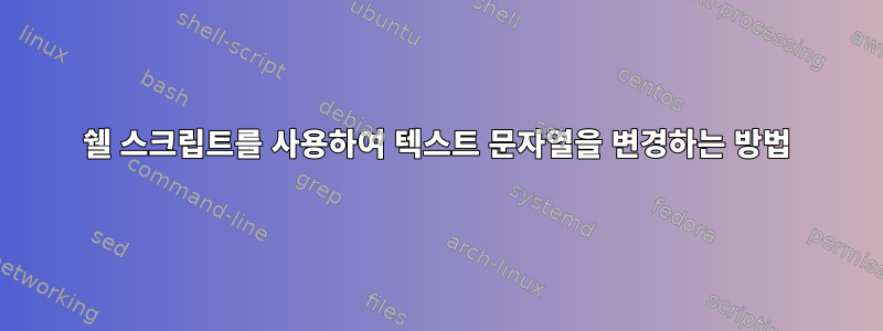 쉘 스크립트를 사용하여 텍스트 문자열을 변경하는 방법