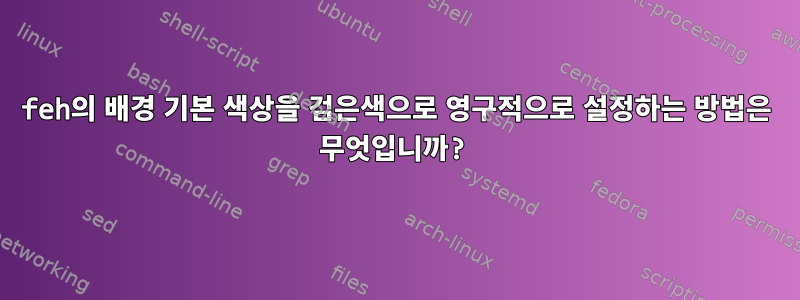 feh의 배경 기본 색상을 검은색으로 영구적으로 설정하는 방법은 무엇입니까?