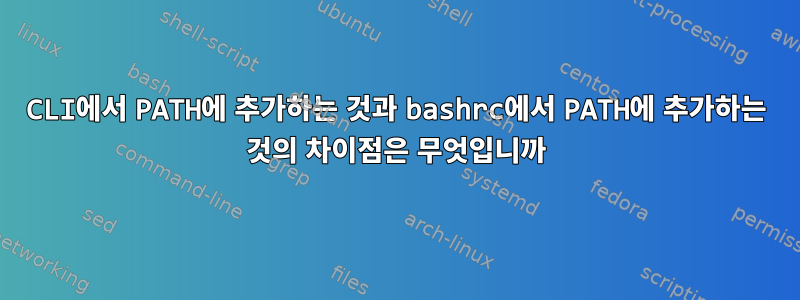 CLI에서 PATH에 추가하는 것과 bashrc에서 PATH에 추가하는 것의 차이점은 무엇입니까