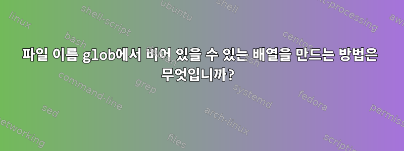 파일 이름 glob에서 비어 있을 수 있는 배열을 만드는 방법은 무엇입니까?