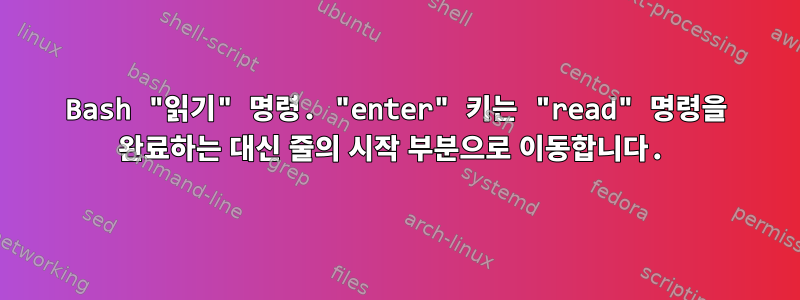 Bash "읽기" 명령. "enter" 키는 "read" 명령을 완료하는 대신 줄의 시작 부분으로 이동합니다.