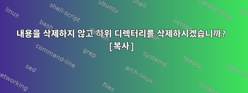 내용을 삭제하지 않고 하위 디렉터리를 삭제하시겠습니까? [복사]