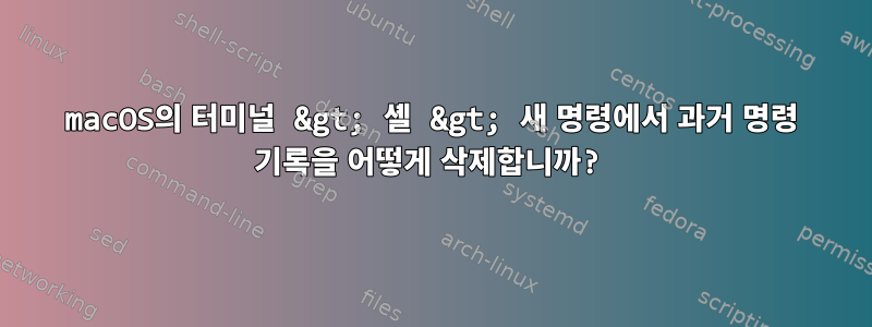 macOS의 터미널 &gt; 셸 &gt; 새 명령에서 과거 명령 기록을 어떻게 삭제합니까?