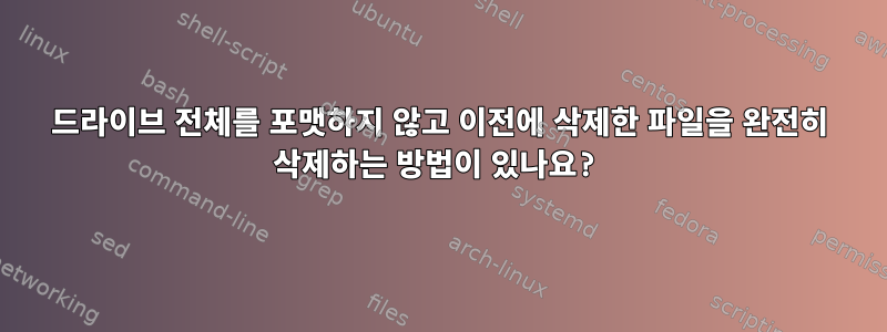 드라이브 전체를 포맷하지 않고 이전에 삭제한 파일을 완전히 삭제하는 방법이 있나요?