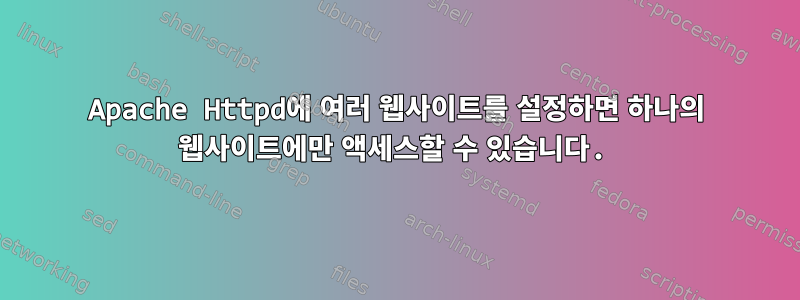 Apache Httpd에 여러 웹사이트를 설정하면 하나의 웹사이트에만 액세스할 수 있습니다.