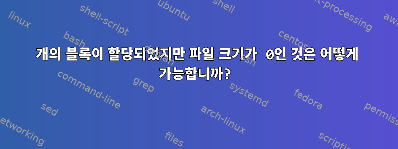 8개의 블록이 할당되었지만 파일 크기가 0인 것은 어떻게 가능합니까?