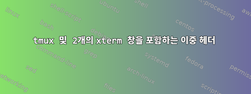 tmux 및 2개의 xterm 창을 포함하는 이중 헤더