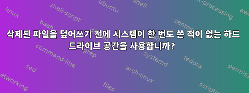 삭제된 파일을 덮어쓰기 전에 시스템이 한 번도 쓴 적이 없는 하드 드라이브 공간을 사용합니까?