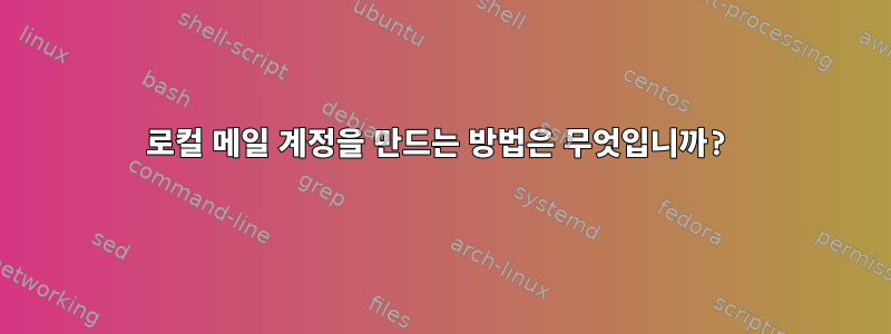 로컬 메일 계정을 만드는 방법은 무엇입니까?