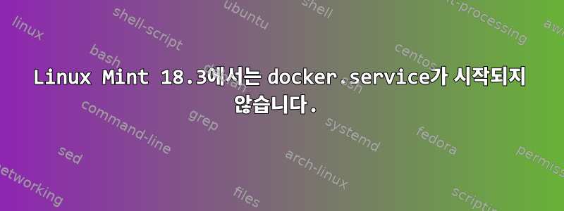 Linux Mint 18.3에서는 docker.service가 시작되지 않습니다.