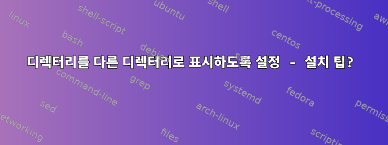 디렉터리를 다른 디렉터리로 표시하도록 설정 - 설치 팁?