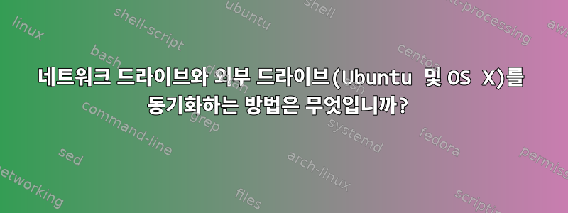 네트워크 드라이브와 외부 드라이브(Ubuntu 및 OS X)를 동기화하는 방법은 무엇입니까?