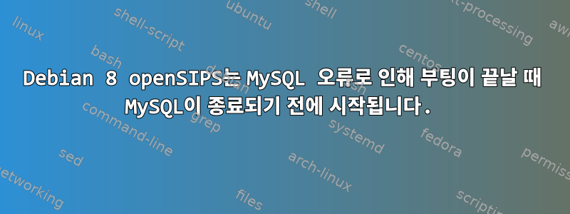 Debian 8 openSIPS는 MySQL 오류로 인해 부팅이 끝날 때 MySQL이 종료되기 전에 시작됩니다.