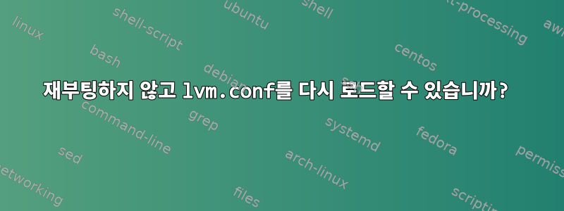 재부팅하지 않고 lvm.conf를 다시 로드할 수 있습니까?