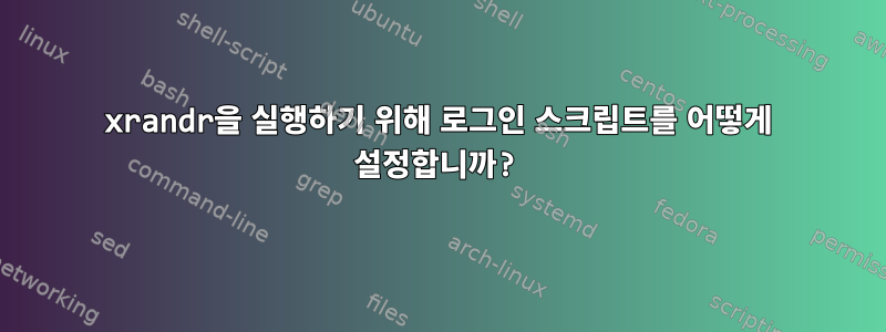 xrandr을 실행하기 위해 로그인 스크립트를 어떻게 설정합니까?