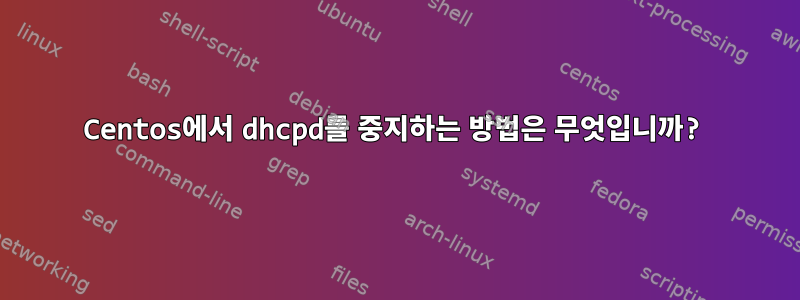 Centos에서 dhcpd를 중지하는 방법은 무엇입니까?