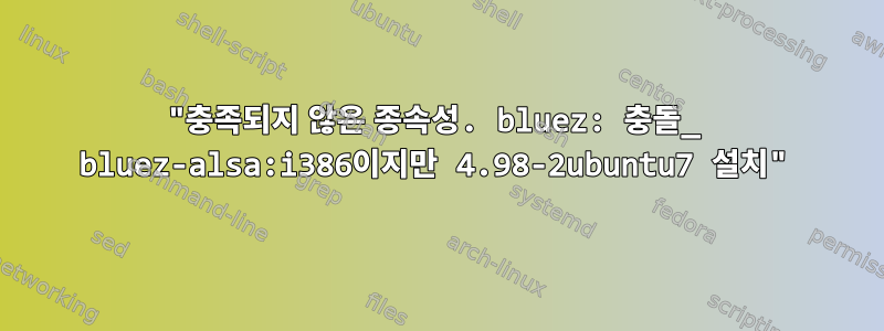 "충족되지 않은 종속성. bluez: 충돌_ bluez-alsa:i386이지만 4.98-2ubuntu7 설치"