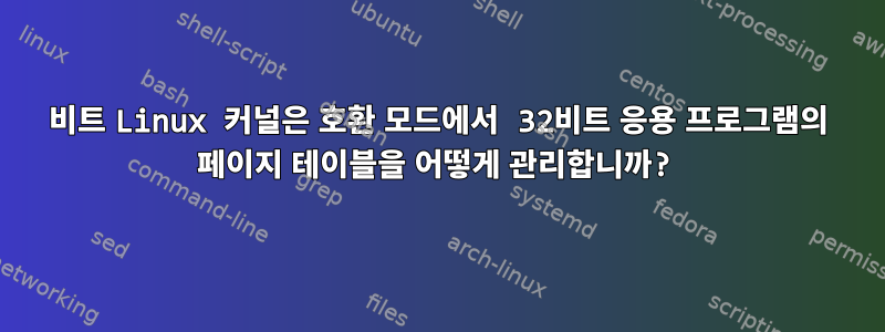 64비트 Linux 커널은 호환 모드에서 32비트 응용 프로그램의 페이지 테이블을 어떻게 관리합니까?