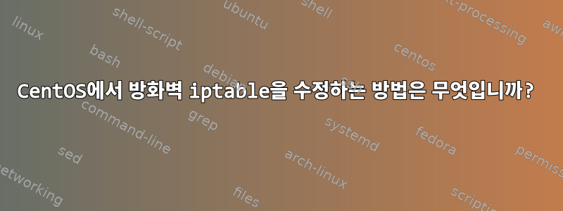 CentOS에서 방화벽 iptable을 수정하는 방법은 무엇입니까?