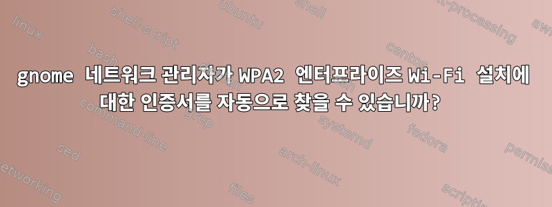 gnome 네트워크 관리자가 WPA2 엔터프라이즈 Wi-Fi 설치에 대한 인증서를 자동으로 찾을 수 있습니까?