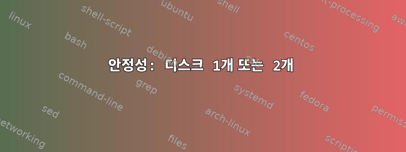 안정성: 디스크 1개 또는 2개