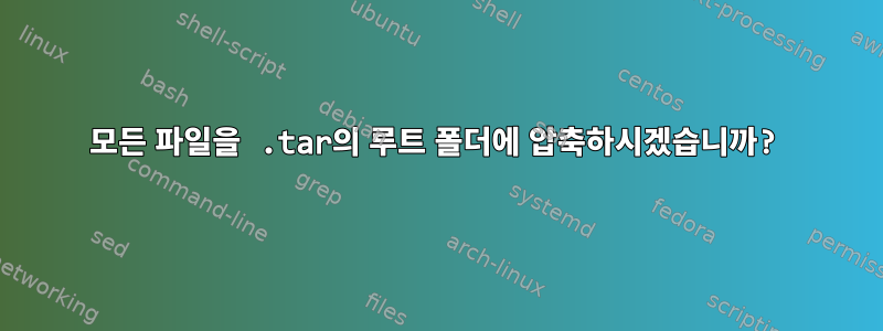 모든 파일을 .tar의 루트 폴더에 압축하시겠습니까?