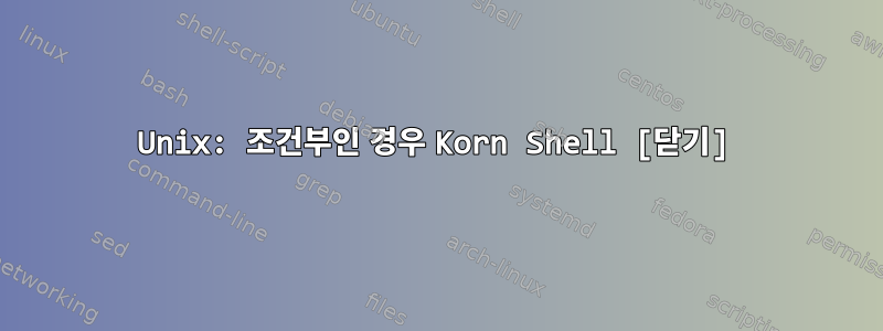 Unix: 조건부인 경우 Korn Shell [닫기]