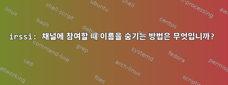 irssi: 채널에 참여할 때 이름을 숨기는 방법은 무엇입니까?